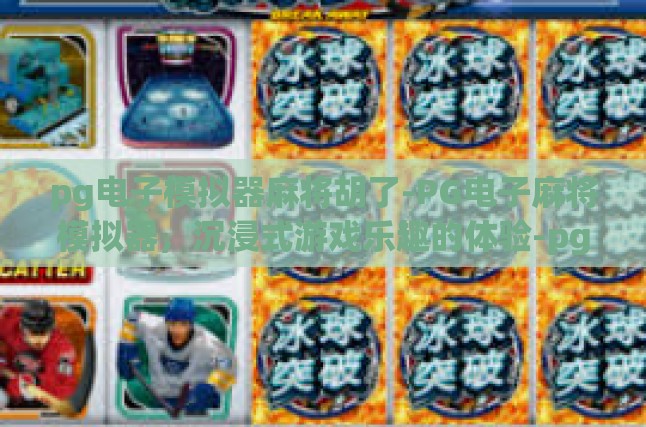 pg电子模拟器麻将胡了-PG电子麻将模拟器，沉浸式游戏乐趣的体验-pg电子模拟器麻将胡了