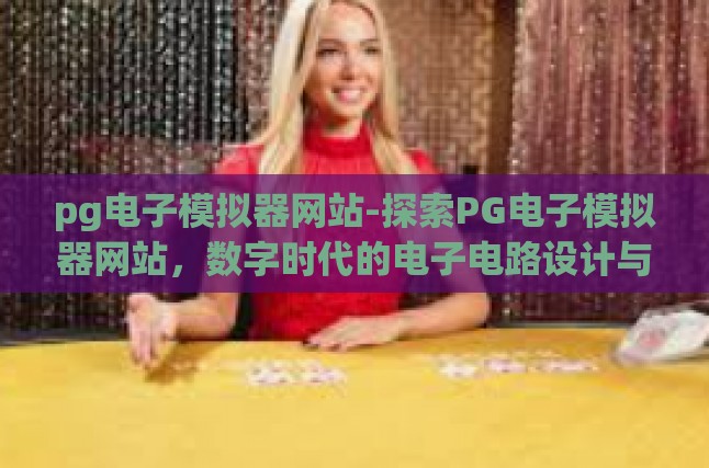 pg电子模拟器网站-探索PG电子模拟器网站，数字时代的电子电路设计与创新实践-pg电子模拟器网站