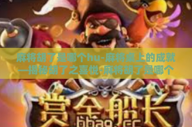 麻将胡了是哪个hu-麻将桌上的成就—揭秘胡了之喜悦-麻将胡了是哪个hu