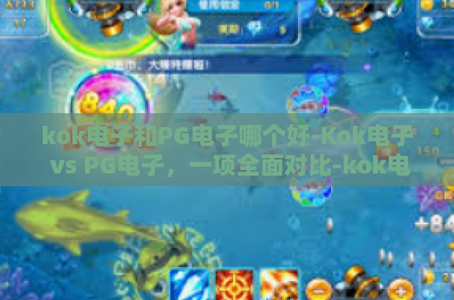 kok电子和PG电子哪个好-Kok电子 vs PG电子，一项全面对比-kok电子和PG电子哪个好