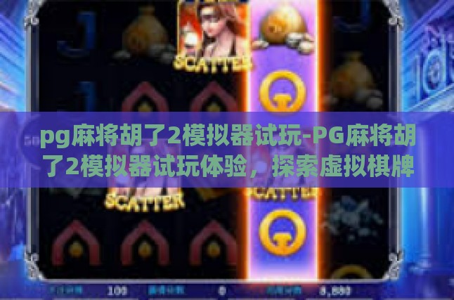 pg麻将胡了2模拟器试玩-PG麻将胡了2模拟器试玩体验，探索虚拟棋牌的新奇之旅-pg麻将胡了2模拟器试玩