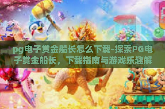 pg电子赏金船长怎么下载-探索PG电子赏金船长，下载指南与游戏乐趣解析-pg电子赏金船长怎么下载