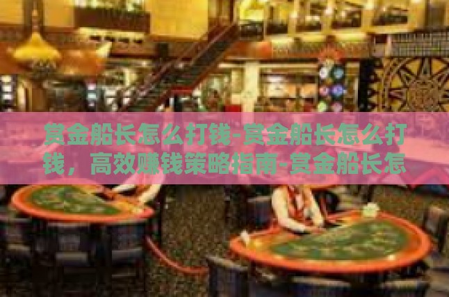 赏金船长怎么打钱-赏金船长怎么打钱，高效赚钱策略指南-赏金船长怎么打钱