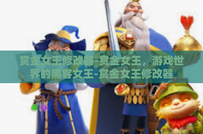 赏金女王修改器-赏金女王，游戏世界的黑客女王-赏金女王修改器