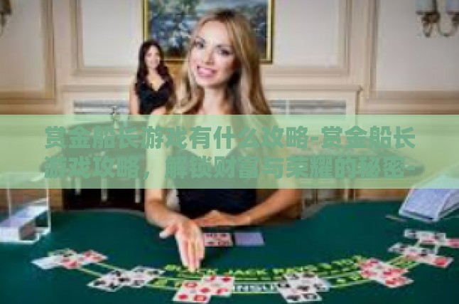 赏金船长游戏有什么攻略-赏金船长游戏攻略，解锁财富与荣耀的秘密-赏金船长游戏有什么攻略