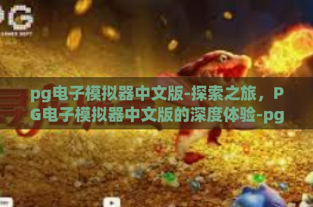 pg电子模拟器中文版-探索之旅，PG电子模拟器中文版的深度体验-pg电子模拟器中文版