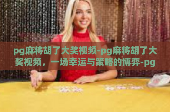 pg麻将胡了大奖视频-pg麻将胡了大奖视频，一场幸运与策略的博弈-pg麻将胡了大奖视频