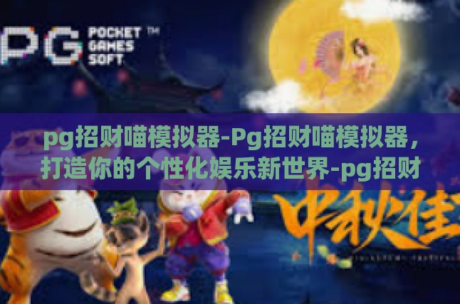 pg招财喵模拟器-Pg招财喵模拟器，打造你的个性化娱乐新世界-pg招财喵模拟器