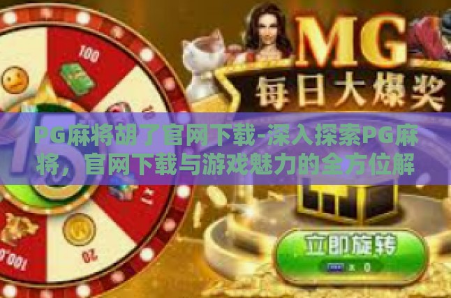 PG麻将胡了官网下载-深入探索PG麻将，官网下载与游戏魅力的全方位解析-PG麻将胡了官网下载