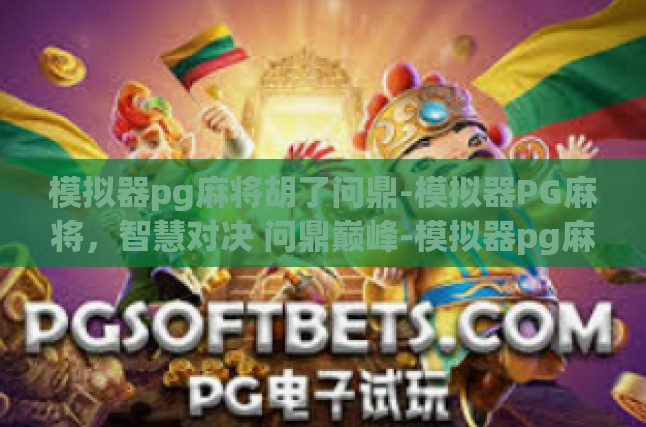 模拟器pg麻将胡了问鼎-模拟器PG麻将，智慧对决 问鼎巅峰-模拟器pg麻将胡了问鼎