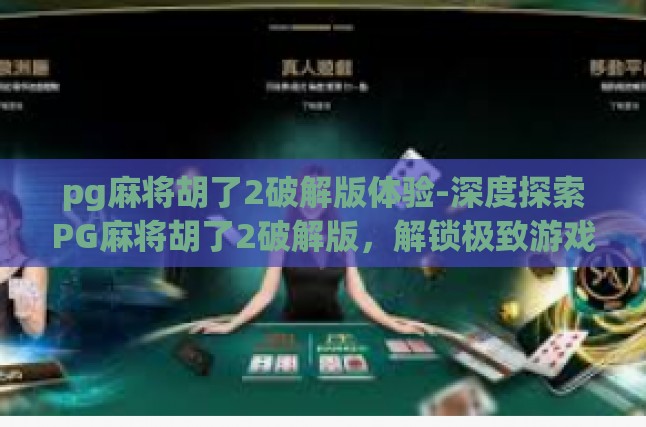 pg麻将胡了2破解版体验-深度探索PG麻将胡了2破解版，解锁极致游戏体验-pg麻将胡了2破解版体验