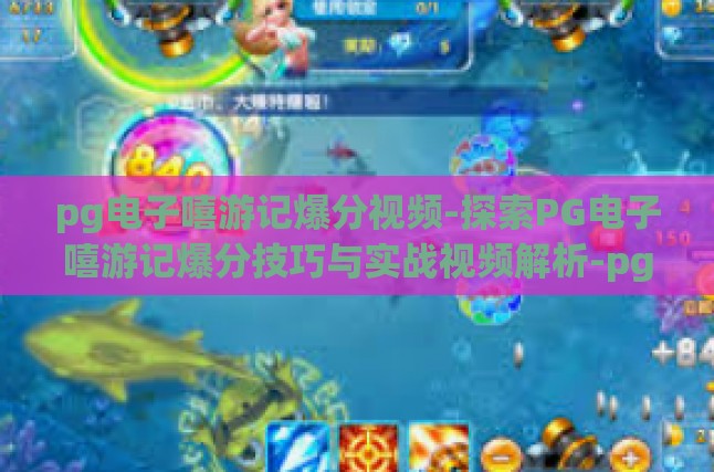 pg电子嘻游记爆分视频-探索PG电子嘻游记爆分技巧与实战视频解析-pg电子嘻游记爆分视频
