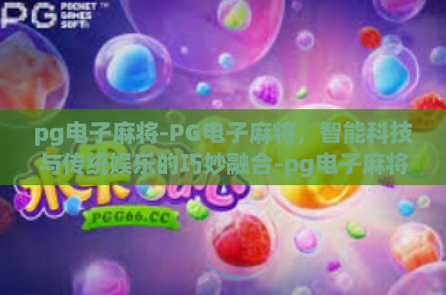pg电子麻将-PG电子麻将，智能科技与传统娱乐的巧妙融合-pg电子麻将
