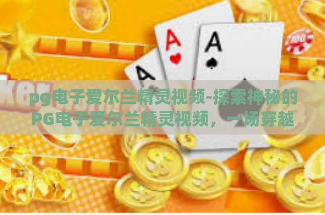 pg电子爱尔兰精灵视频-探索神秘的PG电子爱尔兰精灵视频，一场穿越现实与幻想的视听盛宴-pg电子爱尔兰精灵视频