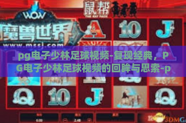 pg电子少林足球视频-复现经典，PG电子少林足球视频的回眸与思索-pg电子少林足球视频