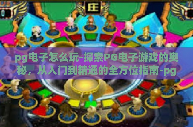 pg电子怎么玩-探索PG电子游戏的奥秘，从入门到精通的全方位指南-pg电子怎么玩