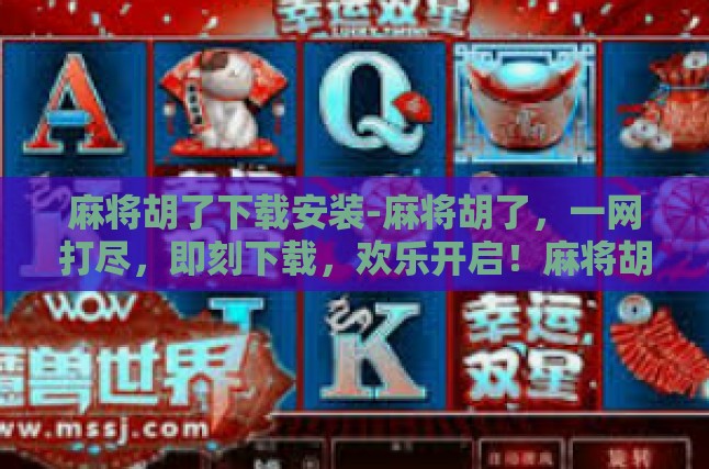 麻将胡了下载安装-麻将胡了，一网打尽，即刻下载，欢乐开启！麻将胡了下载安装