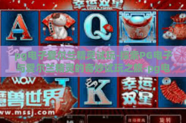 pg电子爱尔兰精灵试玩-探索PG电子与爱尔兰精灵的奇妙试玩之旅-pg电子爱尔兰精灵试玩