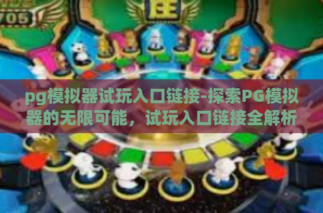 pg模拟器试玩入口链接-探索PG模拟器的无限可能，试玩入口链接全解析-pg模拟器试玩入口链接