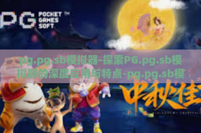 pg.pg.sb模拟器-探索PG.pg.sb模拟器的深度应用与特点-pg.pg.sb模拟器