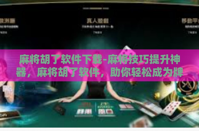 麻将胡了软件下载-麻将技巧提升神器，麻将胡了软件，助你轻松成为牌桌高手-麻将胡了软件下载