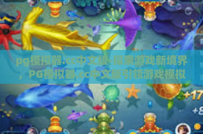 pg模拟器.cc中文版-探索游戏新境界，PG模拟器.cc中文版引领游戏模拟革命-pg模拟器.cc中文版