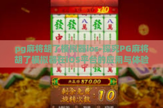 pg麻将胡了模拟器ios-探究PG麻将胡了模拟器在iOS平台的应用与体验-pg麻将胡了模拟器ios