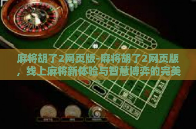 麻将胡了2网页版-麻将胡了2网页版，线上麻将新体验与智慧博弈的完美结合-麻将胡了2网页版