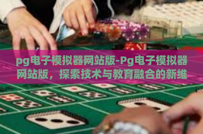 pg电子模拟器网站版-Pg电子模拟器网站版，探索技术与教育融合的新维度-pg电子模拟器网站版