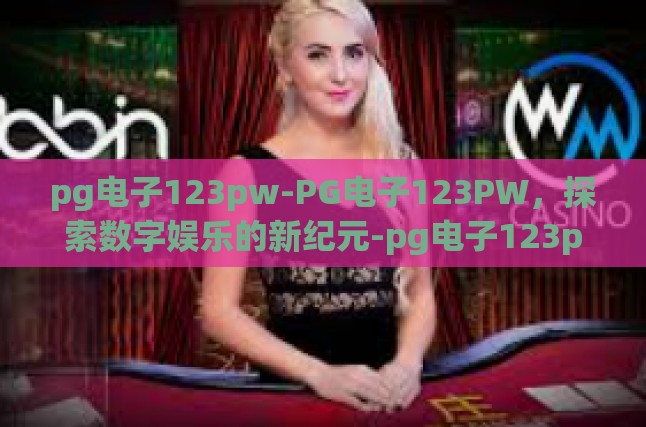 pg电子123pw-PG电子123PW，探索数字娱乐的新纪元-pg电子123pw