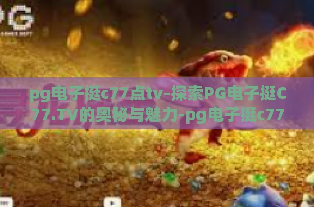 pg电子挺c77点tv-探索PG电子挺C77.TV的奥秘与魅力-pg电子挺c77点tv