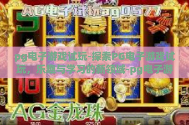 pg电子游戏试玩-探索PG电子游戏试玩，乐趣与学习的新领域-pg电子游戏试玩
