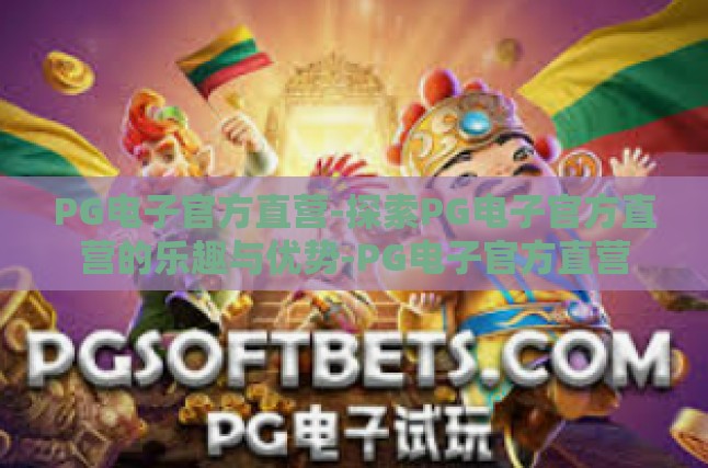 PG电子官方直营-探索PG电子官方直营的乐趣与优势-PG电子官方直营