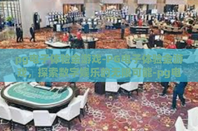 pg电子体验金游戏-PG电子体验金游戏，探索数字娱乐的无限可能-pg电子体验金游戏