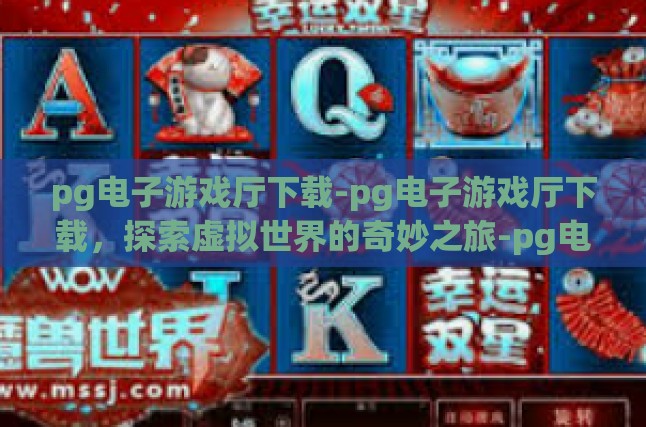 pg电子游戏厅下载-pg电子游戏厅下载，探索虚拟世界的奇妙之旅-pg电子游戏厅下载