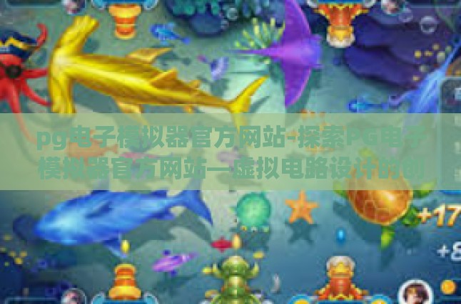 pg电子模拟器官方网站-探索PG电子模拟器官方网站—虚拟电路设计的创新平台-pg电子模拟器官方网站