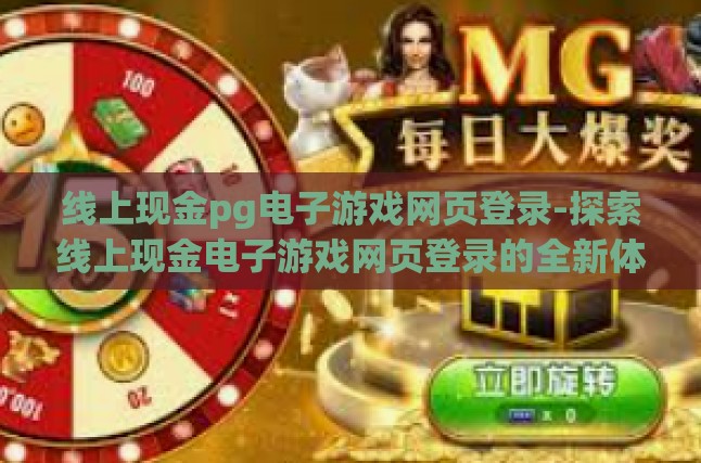 线上现金pg电子游戏网页登录-探索线上现金电子游戏网页登录的全新体验与挑战-线上现金pg电子游戏网页登录