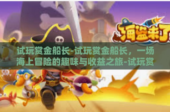 试玩赏金船长-试玩赏金船长，一场海上冒险的趣味与收益之旅-试玩赏金船长