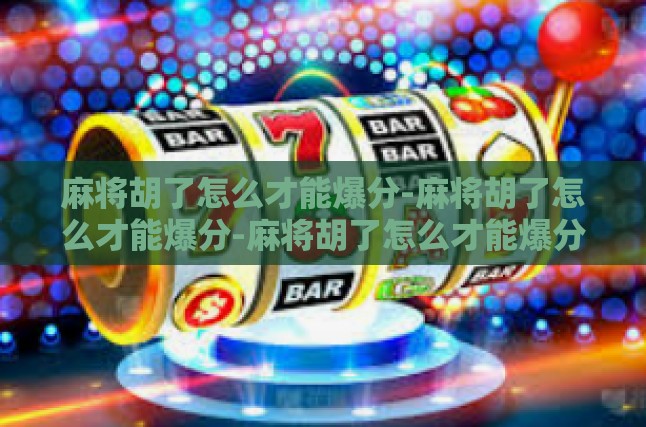 麻将胡了怎么才能爆分-麻将胡了怎么才能爆分-麻将胡了怎么才能爆分