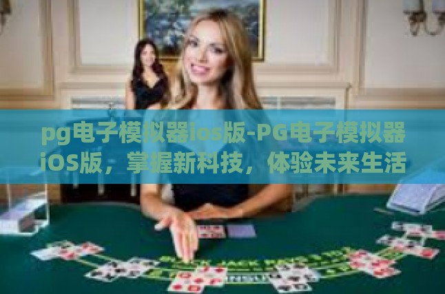pg电子模拟器ios版-PG电子模拟器iOS版，掌握新科技，体验未来生活-pg电子模拟器ios版