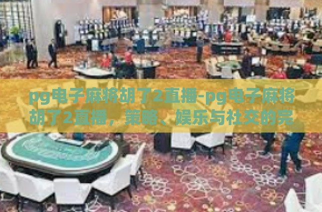 pg电子麻将胡了2直播-pg电子麻将胡了2直播，策略、娱乐与社交的完美结合-pg电子麻将胡了2直播