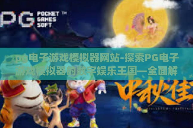 pg电子游戏模拟器网站-探索PG电子游戏模拟器的数字娱乐王国—全面解析与体验指南-pg电子游戏模拟器网站