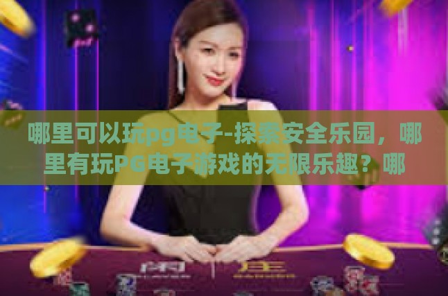 哪里可以玩pg电子-探索安全乐园，哪里有玩PG电子游戏的无限乐趣？哪里可以玩pg电子
