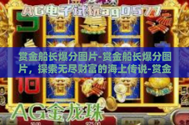 赏金船长爆分图片-赏金船长爆分图片，探索无尽财富的海上传说-赏金船长爆分图片