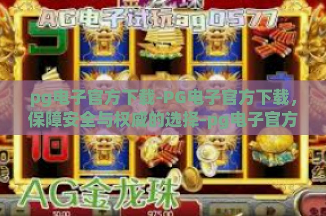 pg电子官方下载-PG电子官方下载，保障安全与权威的选择-pg电子官方下载