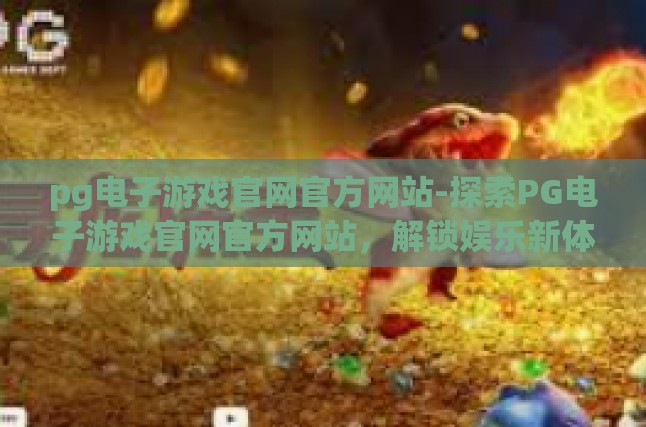 pg电子游戏官网官方网站-探索PG电子游戏官网官方网站，解锁娱乐新体验-pg电子游戏官网官方网站