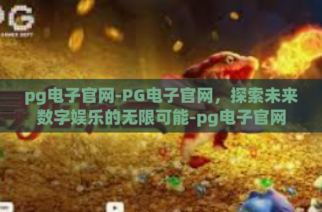 pg电子官网-PG电子官网，探索未来数字娱乐的无限可能-pg电子官网