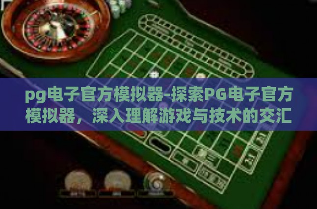 pg电子官方模拟器-探索PG电子官方模拟器，深入理解游戏与技术的交汇-pg电子官方模拟器