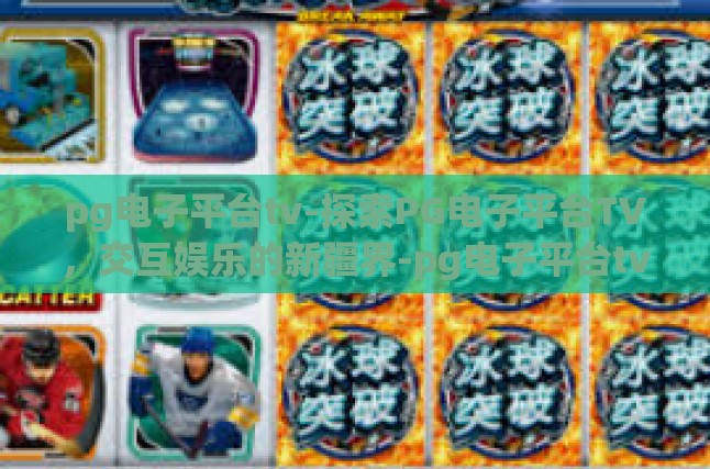 pg电子平台tv-探索PG电子平台TV，交互娱乐的新疆界-pg电子平台tv