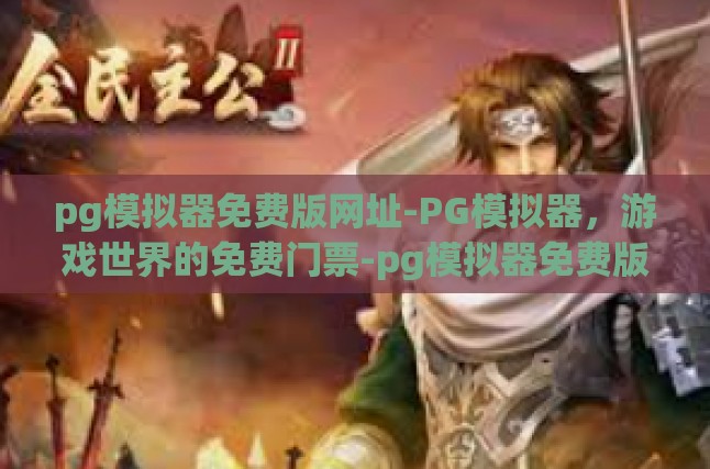 pg模拟器免费版网址-PG模拟器，游戏世界的免费门票-pg模拟器免费版网址
